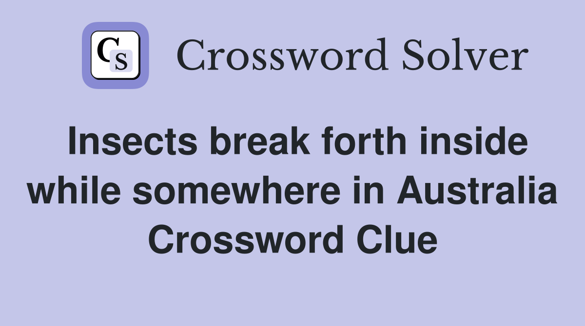 Insects break forth inside while somewhere in Australia Crossword Clue