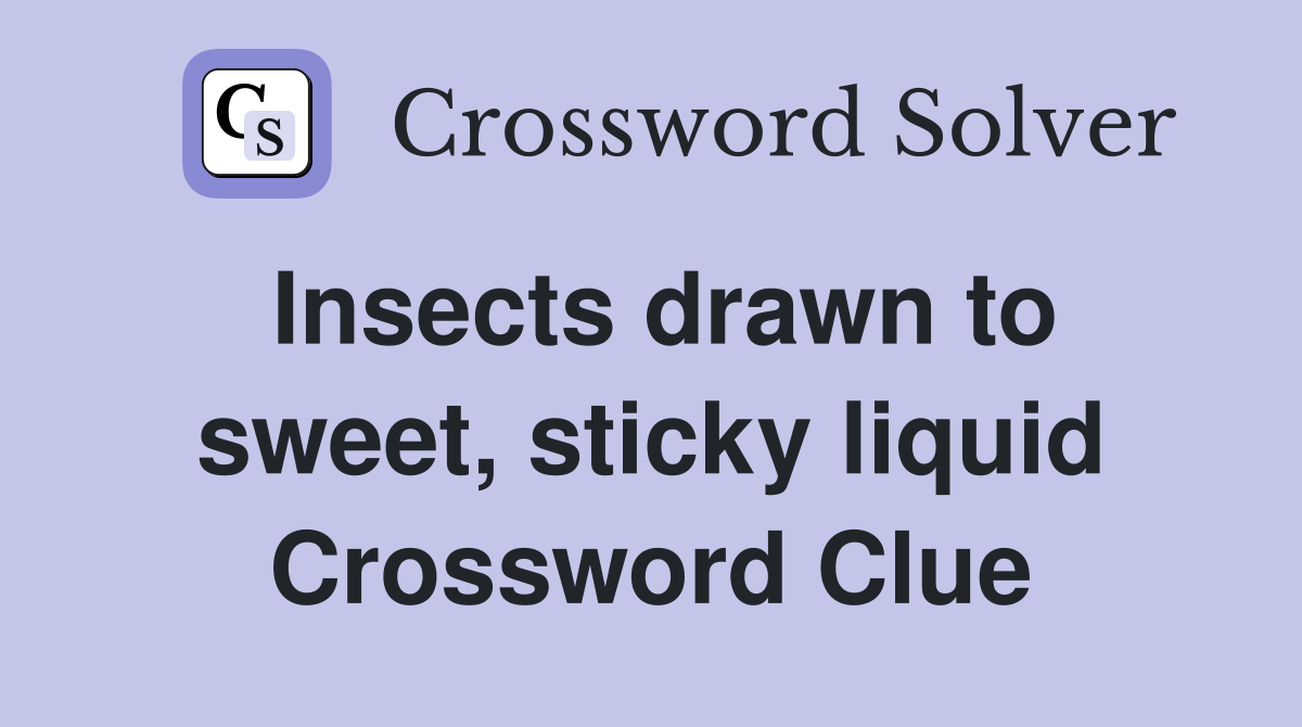 Insects drawn to sweet, sticky liquid Crossword Clue