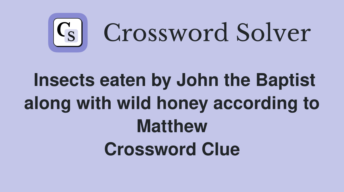 Insects eaten by John the Baptist along with wild honey according to Matthew Crossword Clue