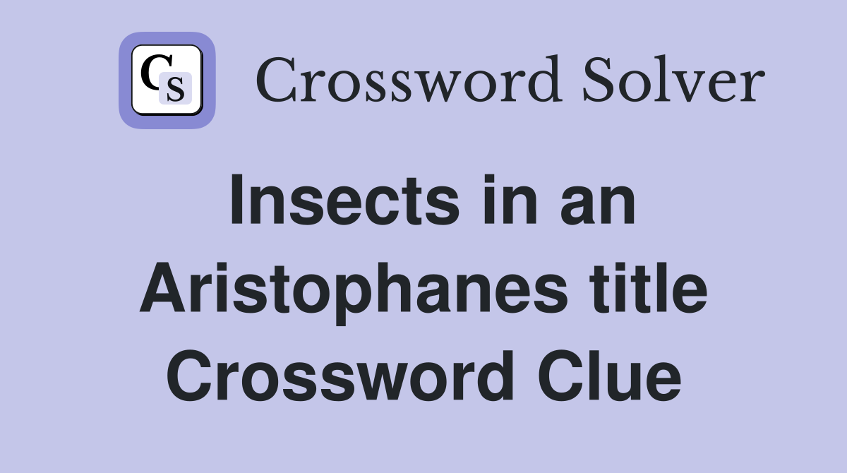 Insects in an Aristophanes title Crossword Clue