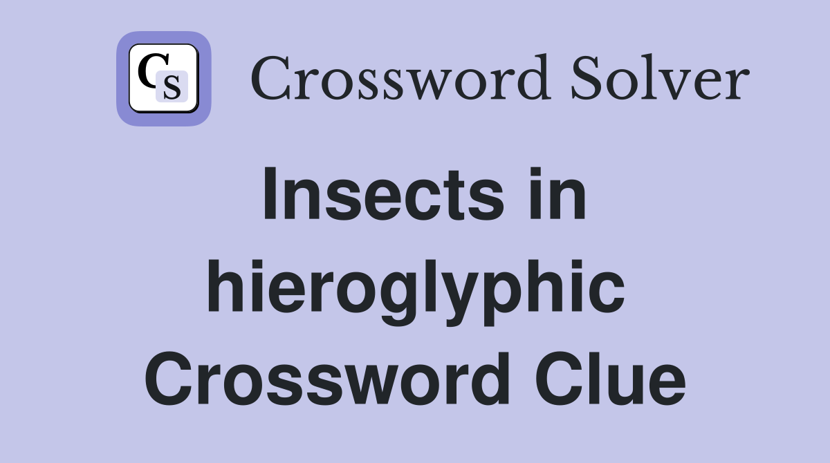 Insects in hieroglyphic Crossword Clue