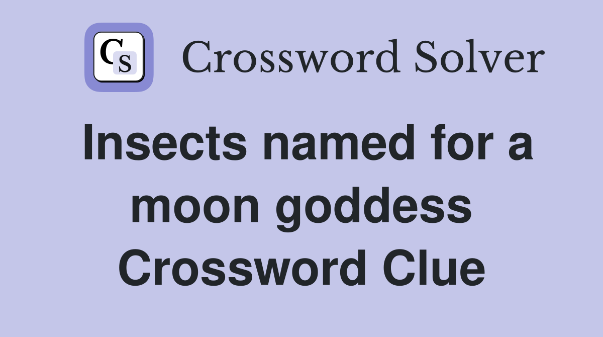 Insects named for a moon goddess Crossword Clue