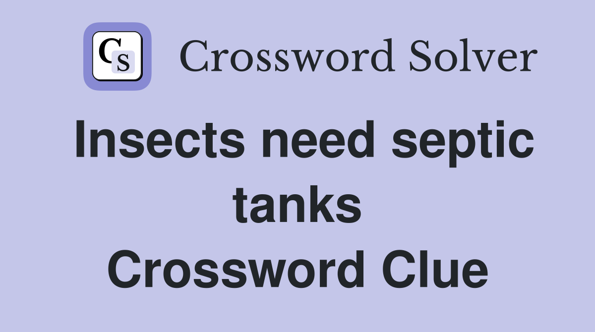 Insects need septic tanks Crossword Clue