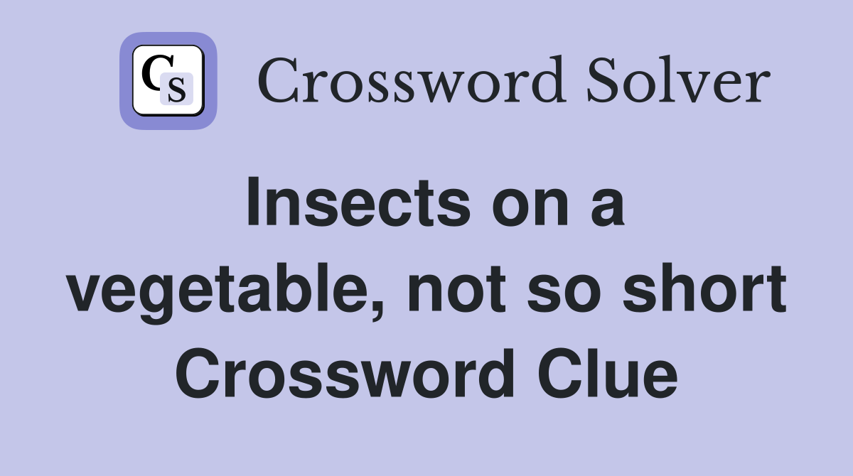 Insects on a vegetable, not so short Crossword Clue
