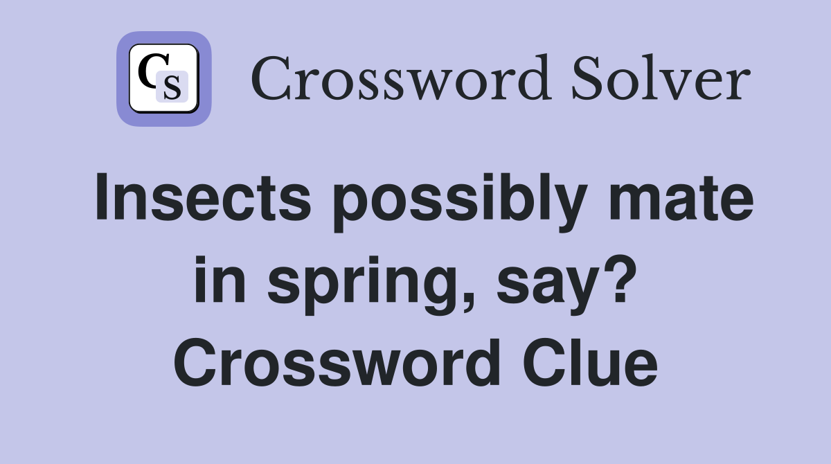 Insects possibly mate in spring, say? Crossword Clue