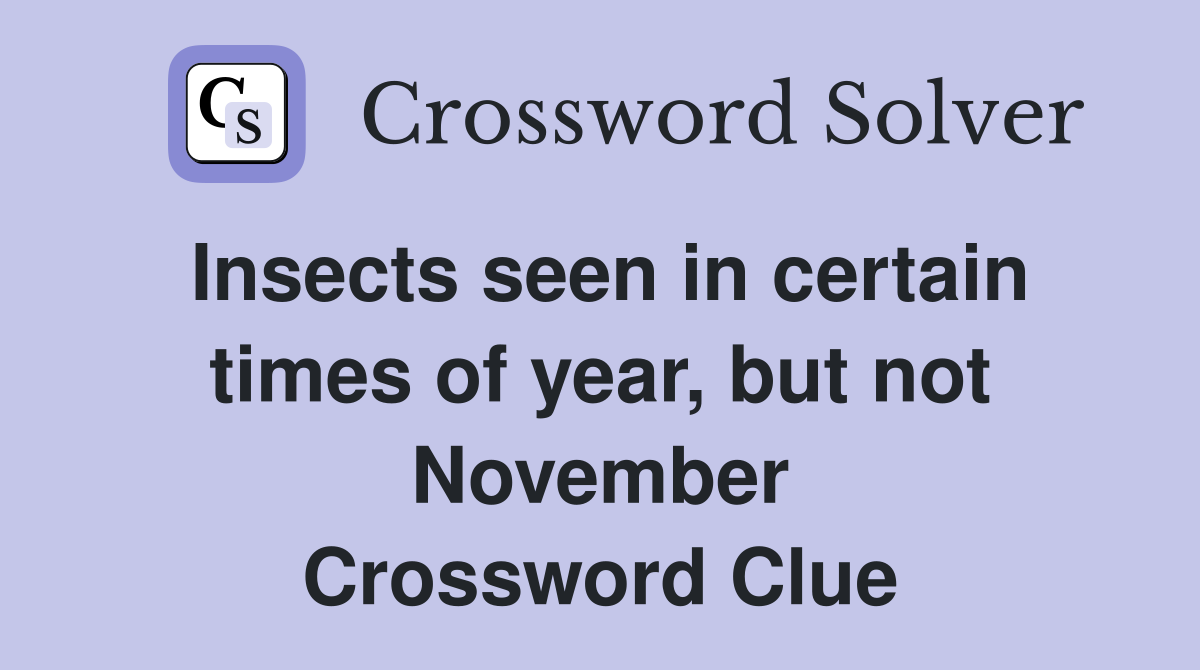 Insects seen in certain times of year, but not November Crossword Clue