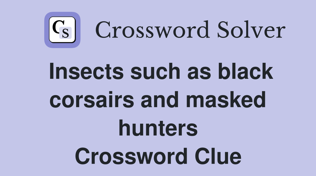 Insects such as black corsairs and masked hunters Crossword Clue