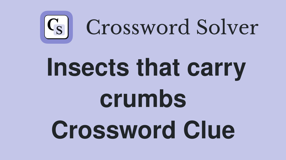 Insects that carry crumbs Crossword Clue