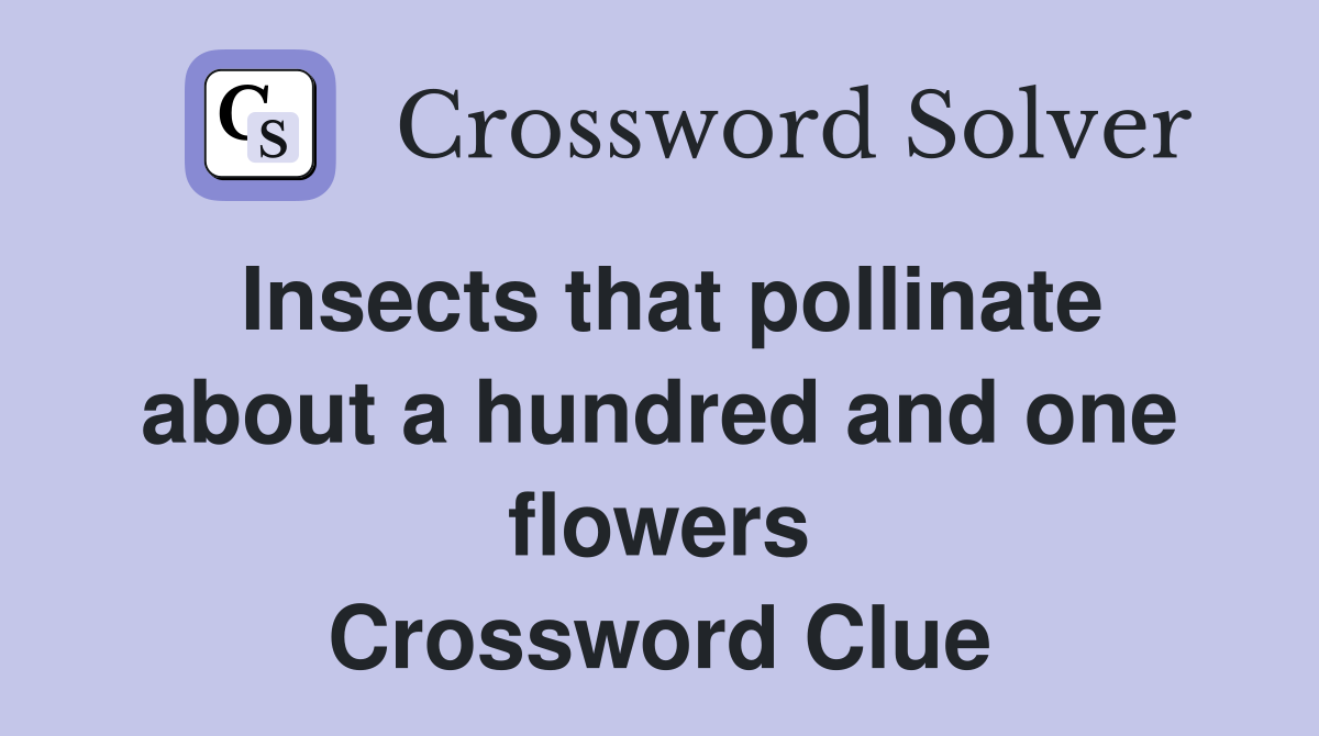 Insects that pollinate about a hundred and one flowers Crossword Clue