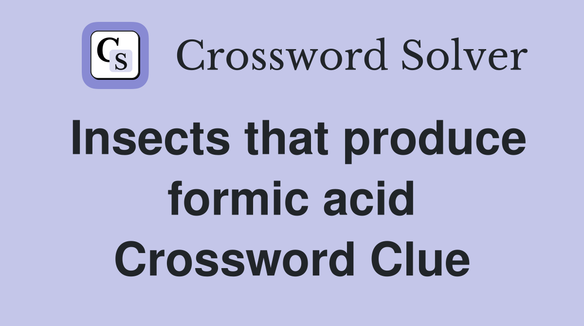 Insects that produce formic acid Crossword Clue