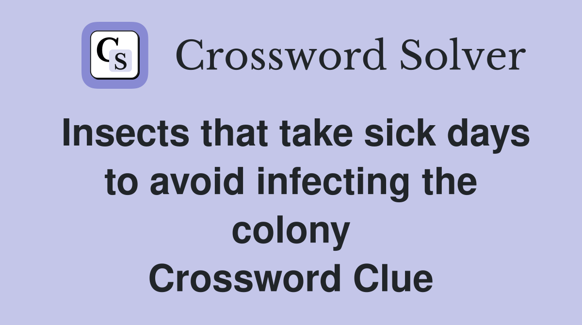 Insects that take sick days to avoid infecting the colony Crossword Clue
