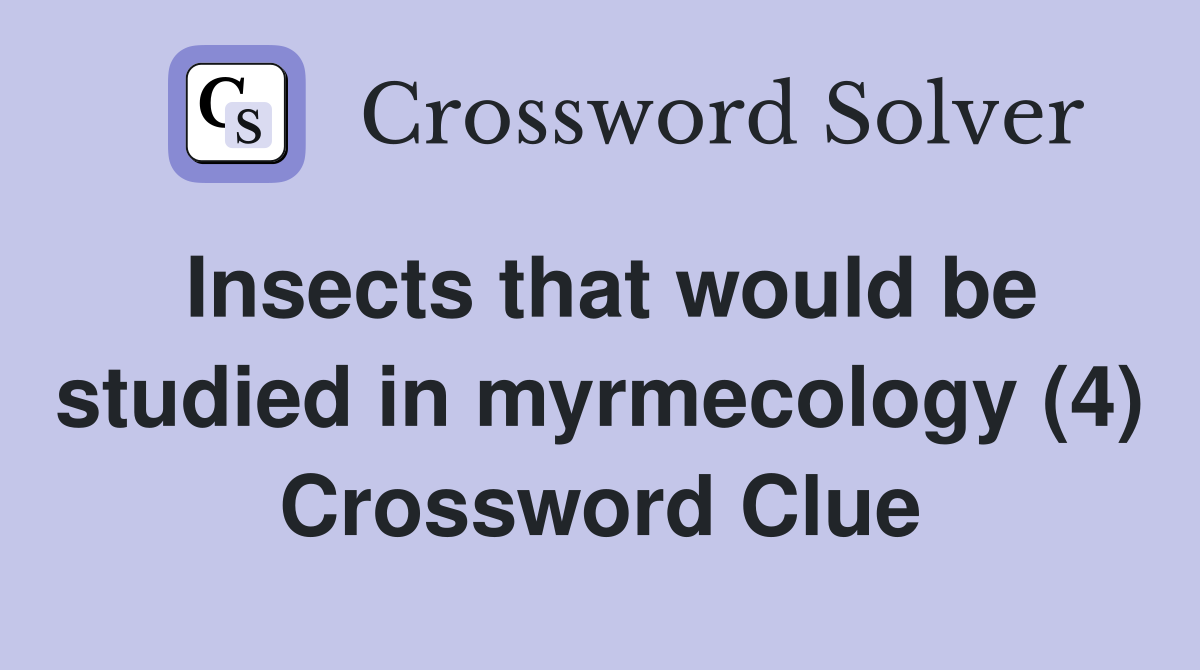 Insects that would be studied in myrmecology (4) Crossword Clue