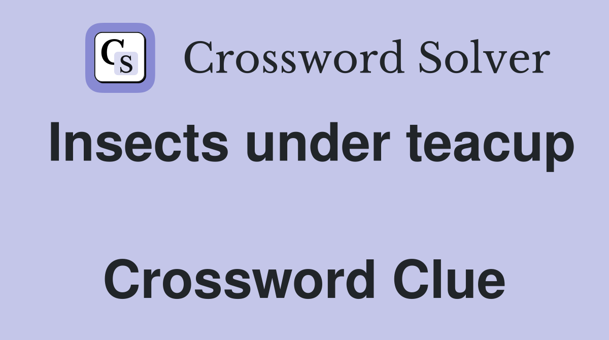 Insects under teacup  Crossword Clue