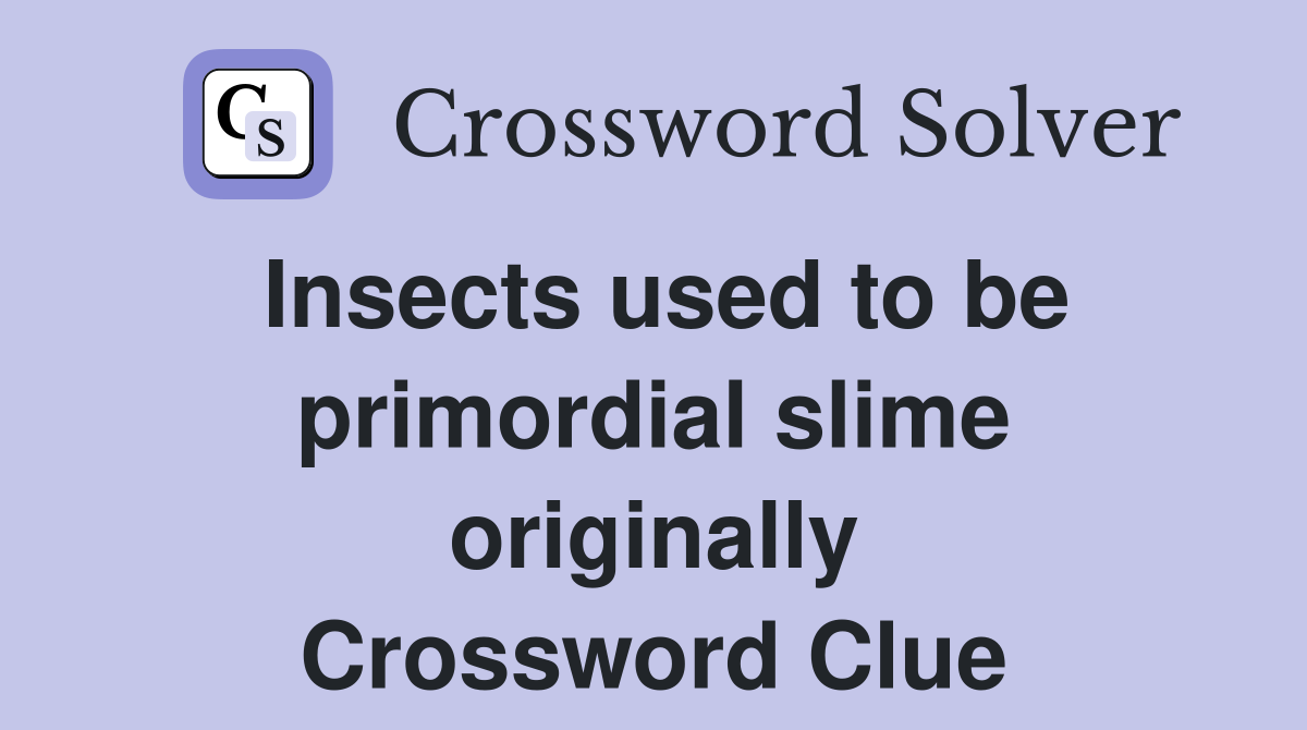 Insects used to be primordial slime originally Crossword Clue