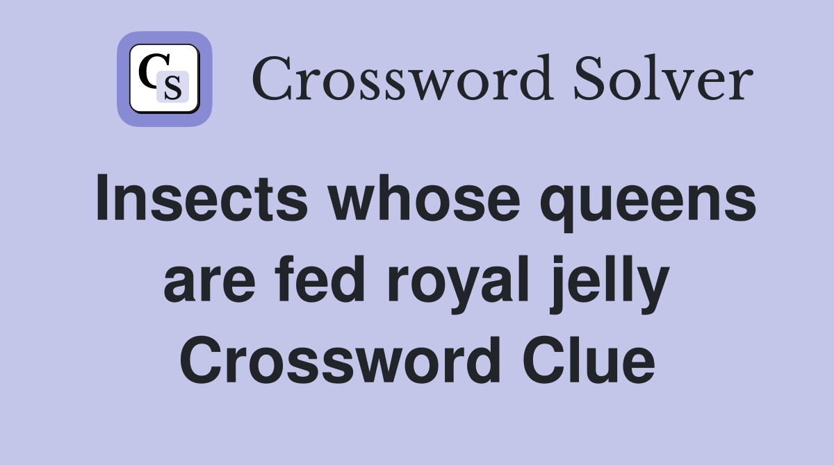 Insects whose queens are fed royal jelly Crossword Clue