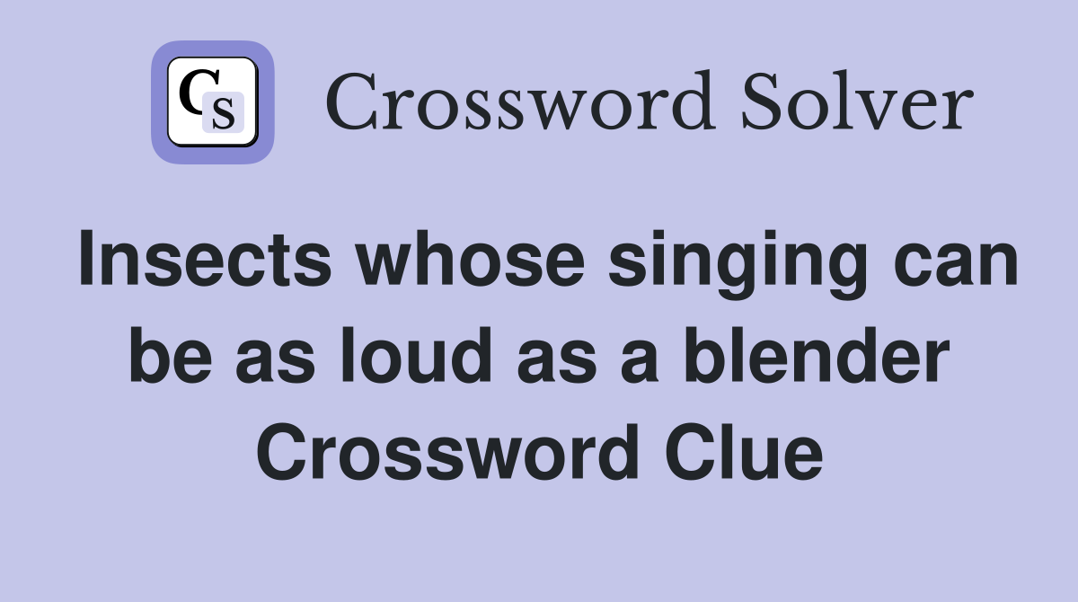 Insects whose singing can be as loud as a blender Crossword Clue