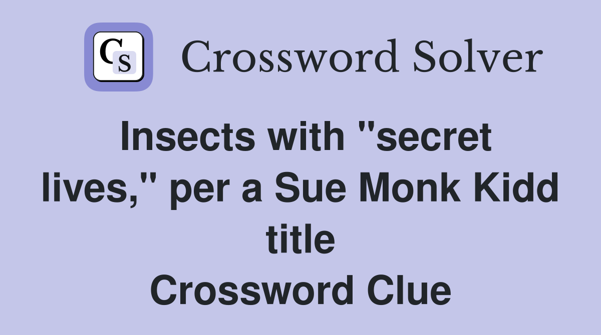 Insects with "secret lives," per a Sue Monk Kidd title Crossword Clue