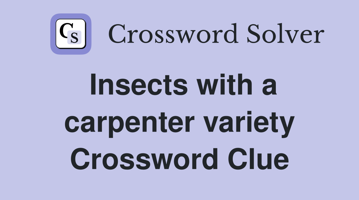 Insects with a carpenter variety Crossword Clue