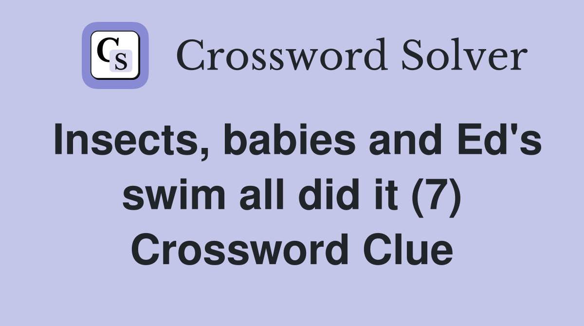 Insects, babies and Ed's swim all did it (7) Crossword Clue