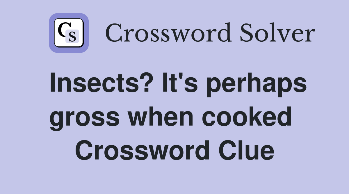 Insects? It's perhaps gross when cooked  Crossword Clue