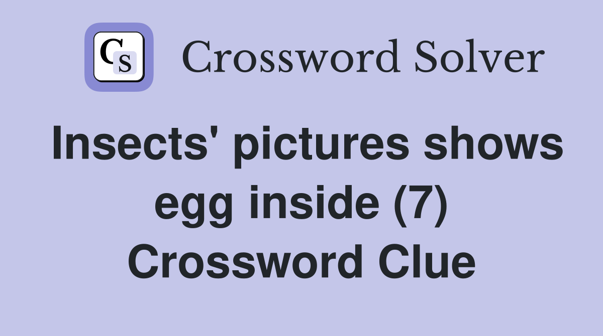 Insects' pictures shows egg inside (7) Crossword Clue