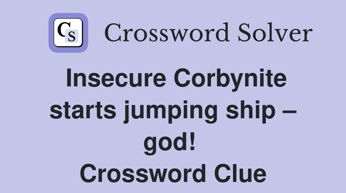 Insecure Corbynite starts jumping ship – god!  Crossword Clue