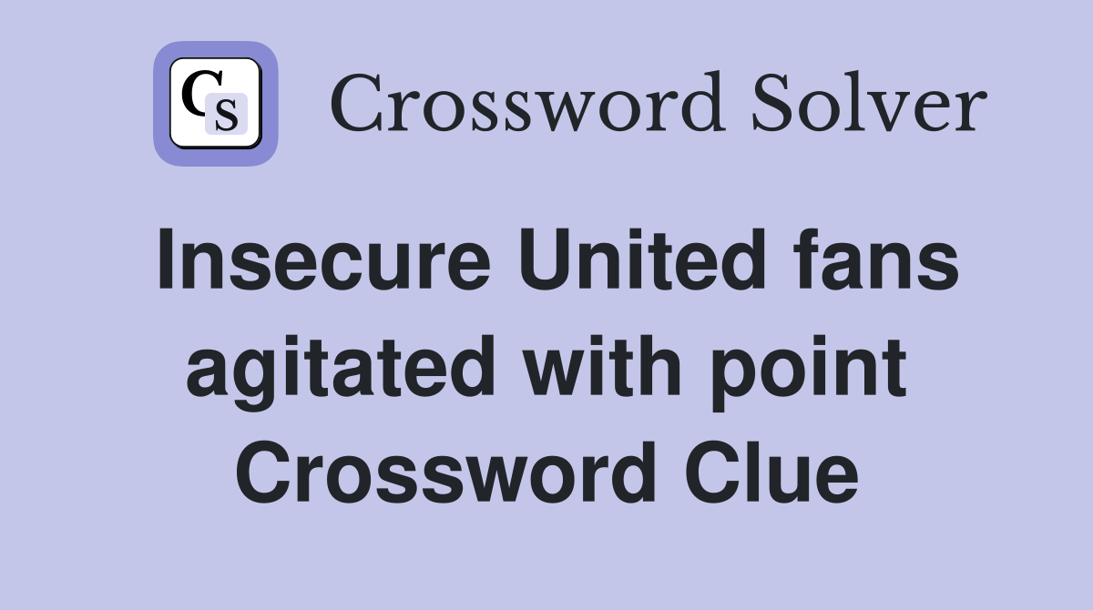 Insecure United fans agitated with point Crossword Clue