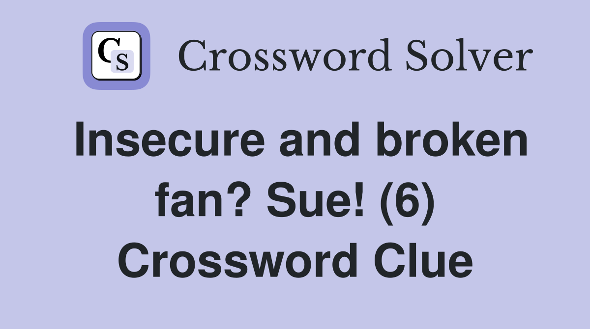 Insecure and broken fan? Sue! (6) Crossword Clue