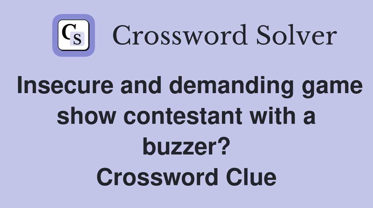 Insecure and demanding game show contestant with a buzzer? Crossword Clue