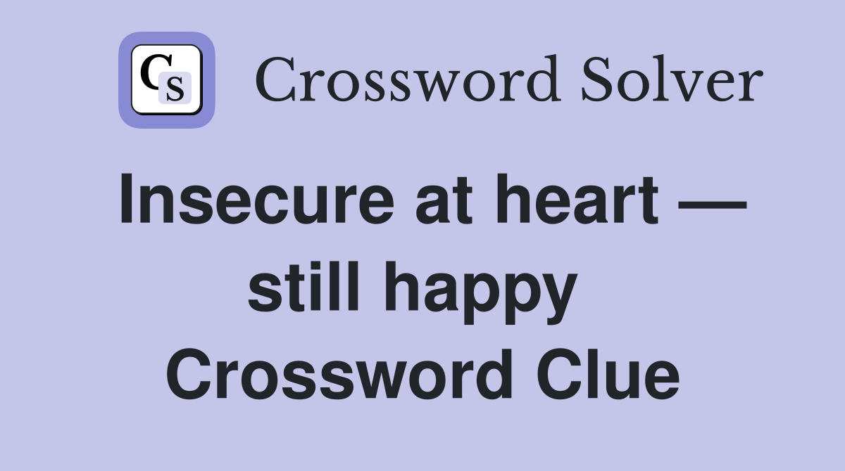Insecure at heart — still happy  Crossword Clue