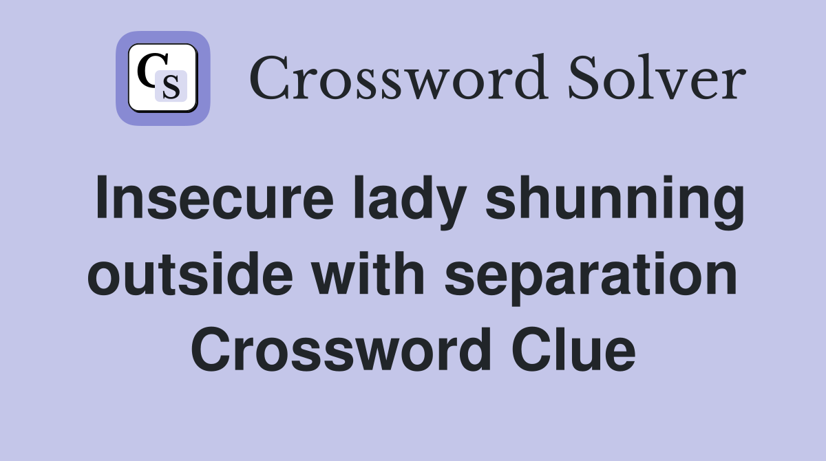 Insecure lady shunning outside with separation Crossword Clue