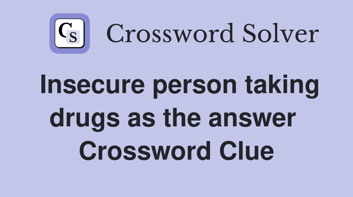 Insecure person taking drugs as the answer  Crossword Clue