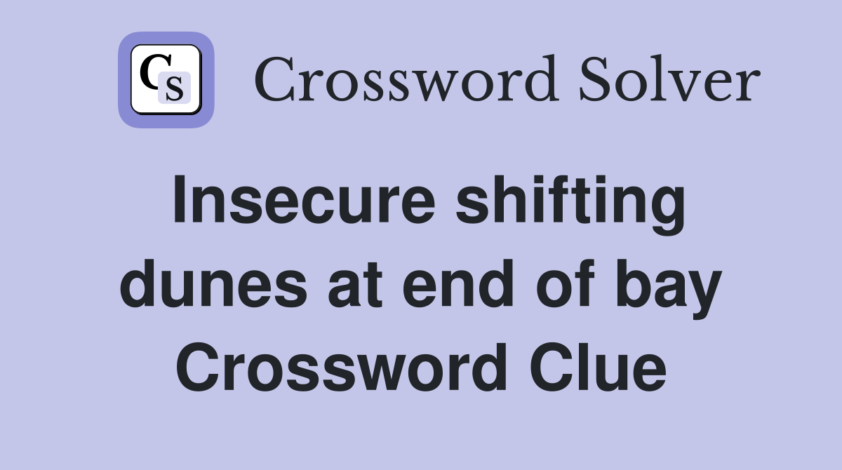 Insecure shifting dunes at end of bay Crossword Clue