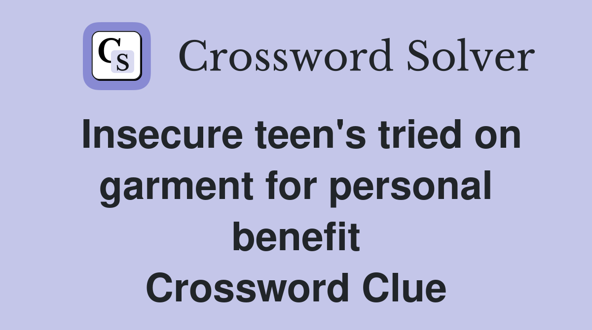 Insecure teen's tried on garment for personal benefit Crossword Clue