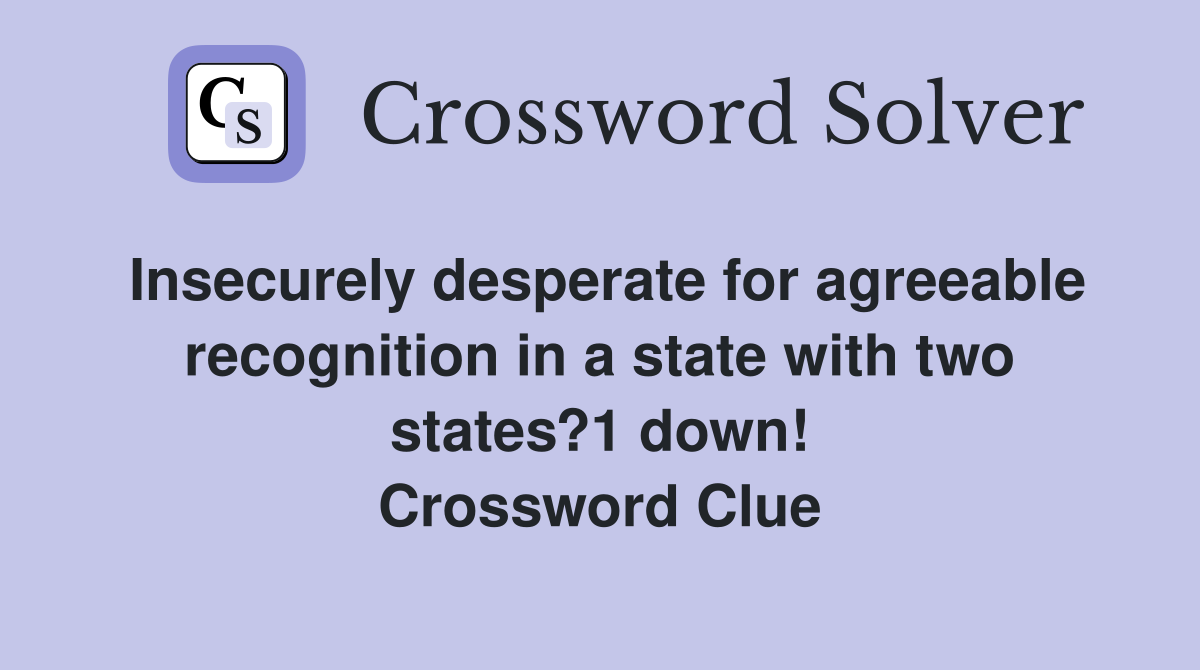 Insecurely desperate for agreeable recognition in a state with two states?1 down! Crossword Clue