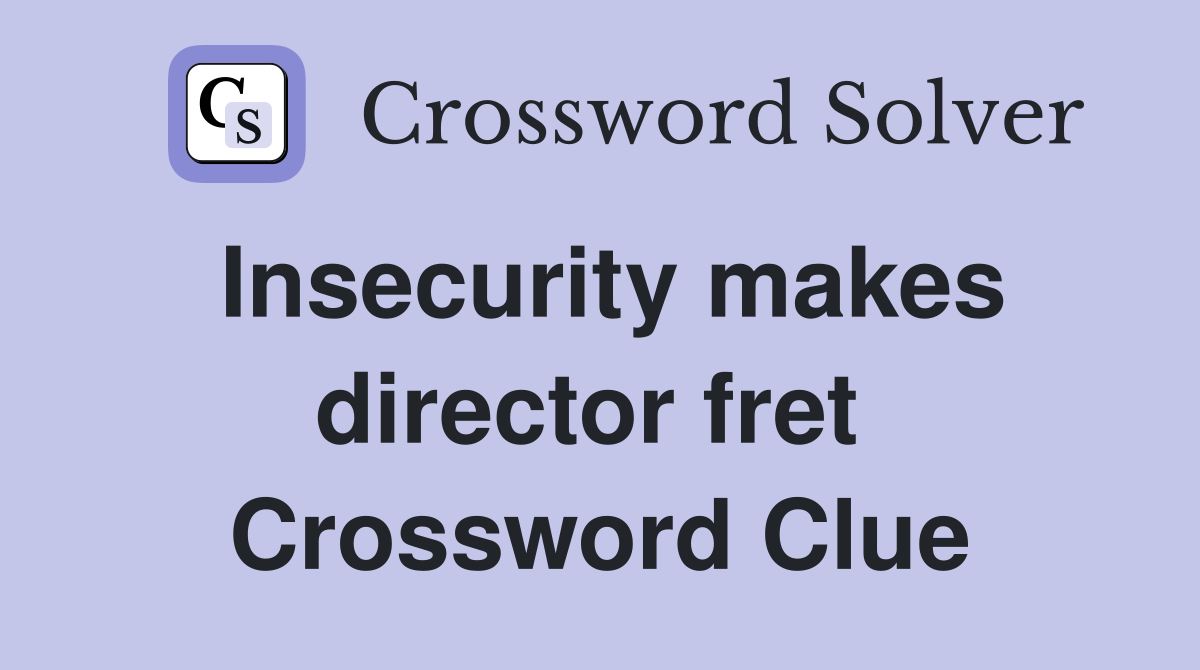 Insecurity makes director fret  Crossword Clue