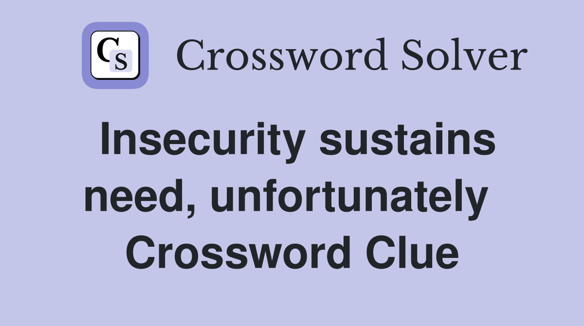 Insecurity sustains need, unfortunately  Crossword Clue