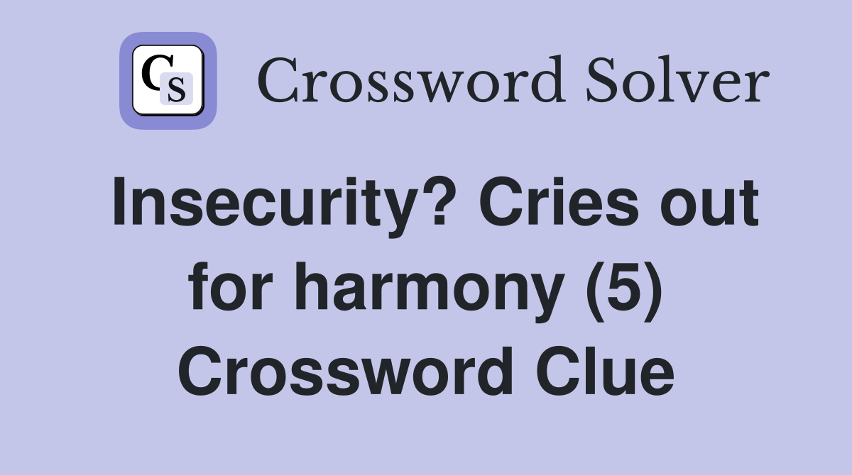 Insecurity? Cries out for harmony (5) Crossword Clue