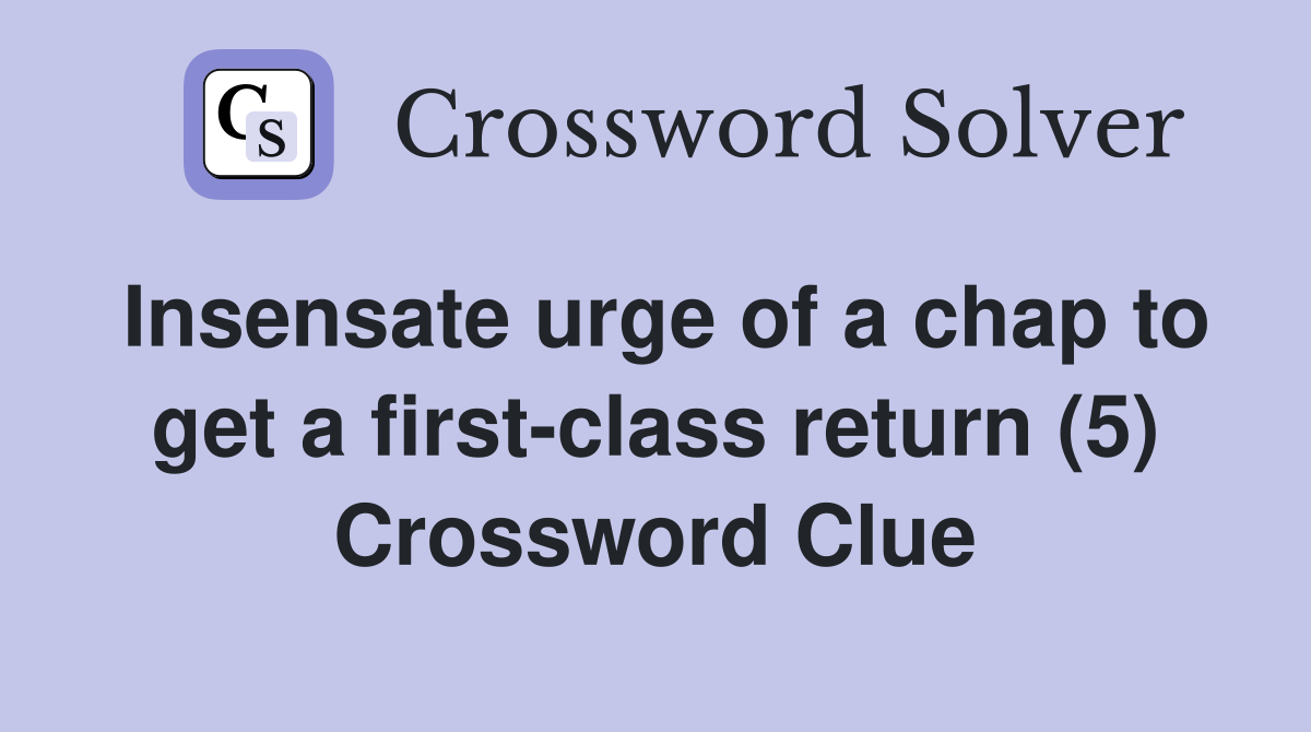 Insensate urge of a chap to get a first-class return (5) Crossword Clue