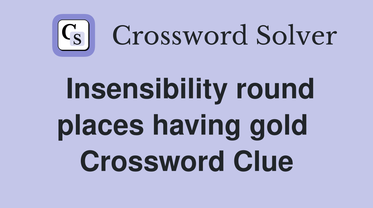 Insensibility round places having gold  Crossword Clue