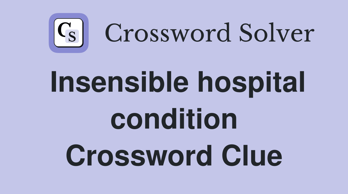 Insensible hospital condition Crossword Clue
