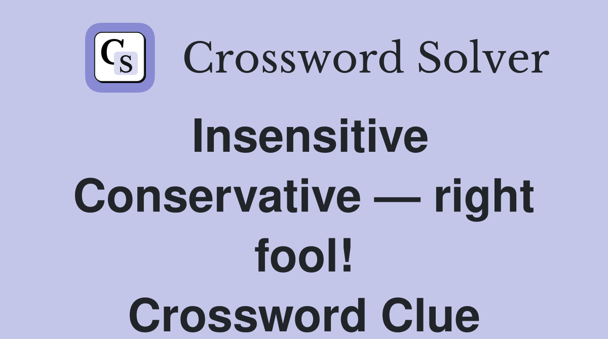 Insensitive Conservative — right fool! Crossword Clue