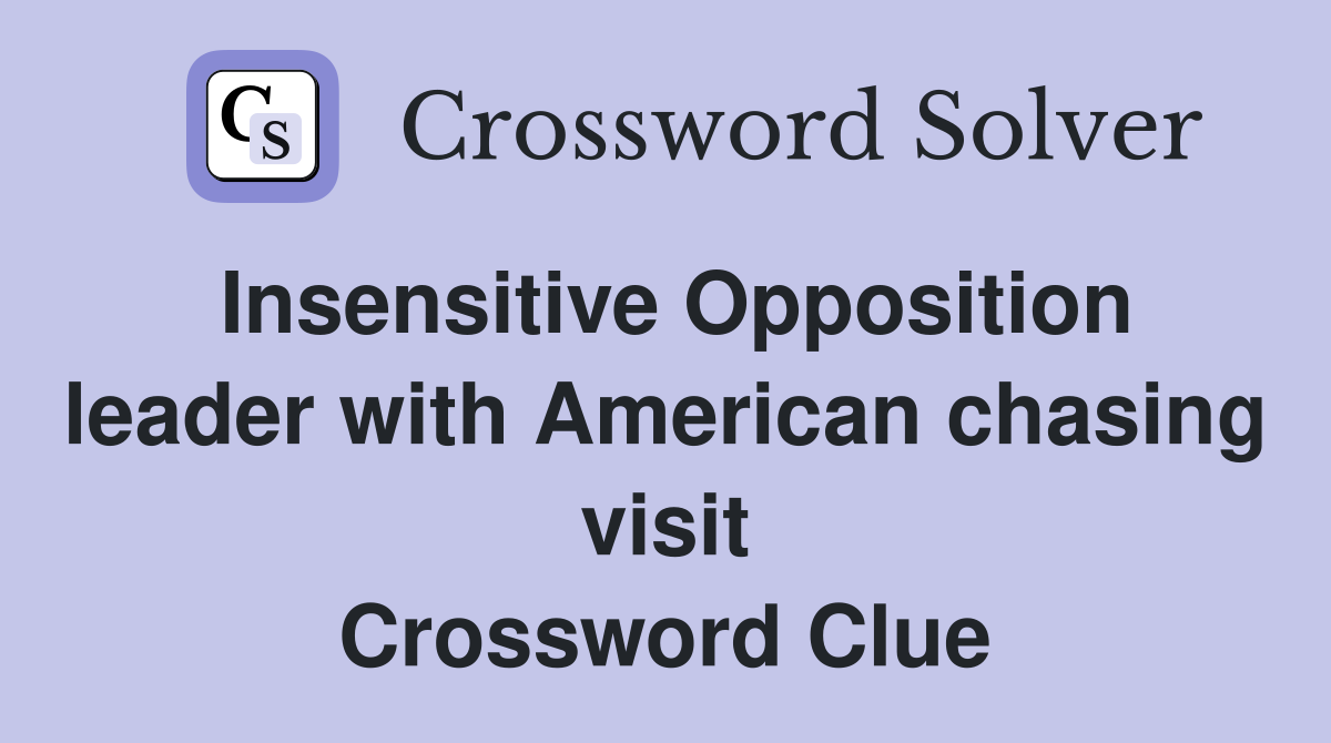 Insensitive Opposition leader with American chasing visit Crossword Clue