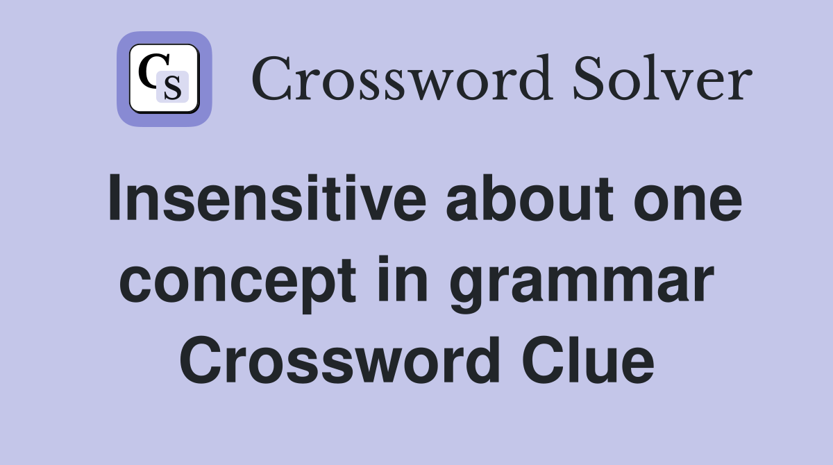Insensitive about one concept in grammar Crossword Clue