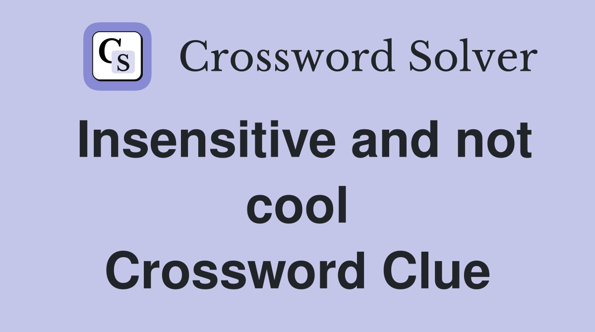 Insensitive and not cool Crossword Clue