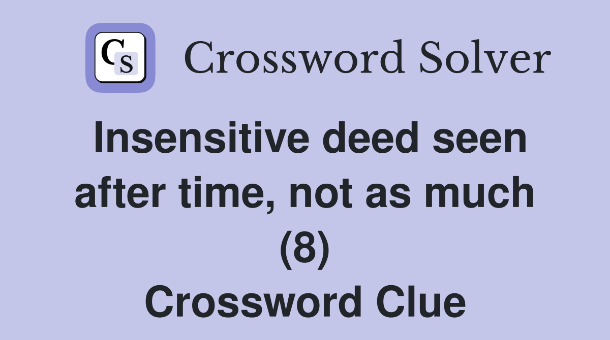 Insensitive deed seen after time, not as much (8) Crossword Clue