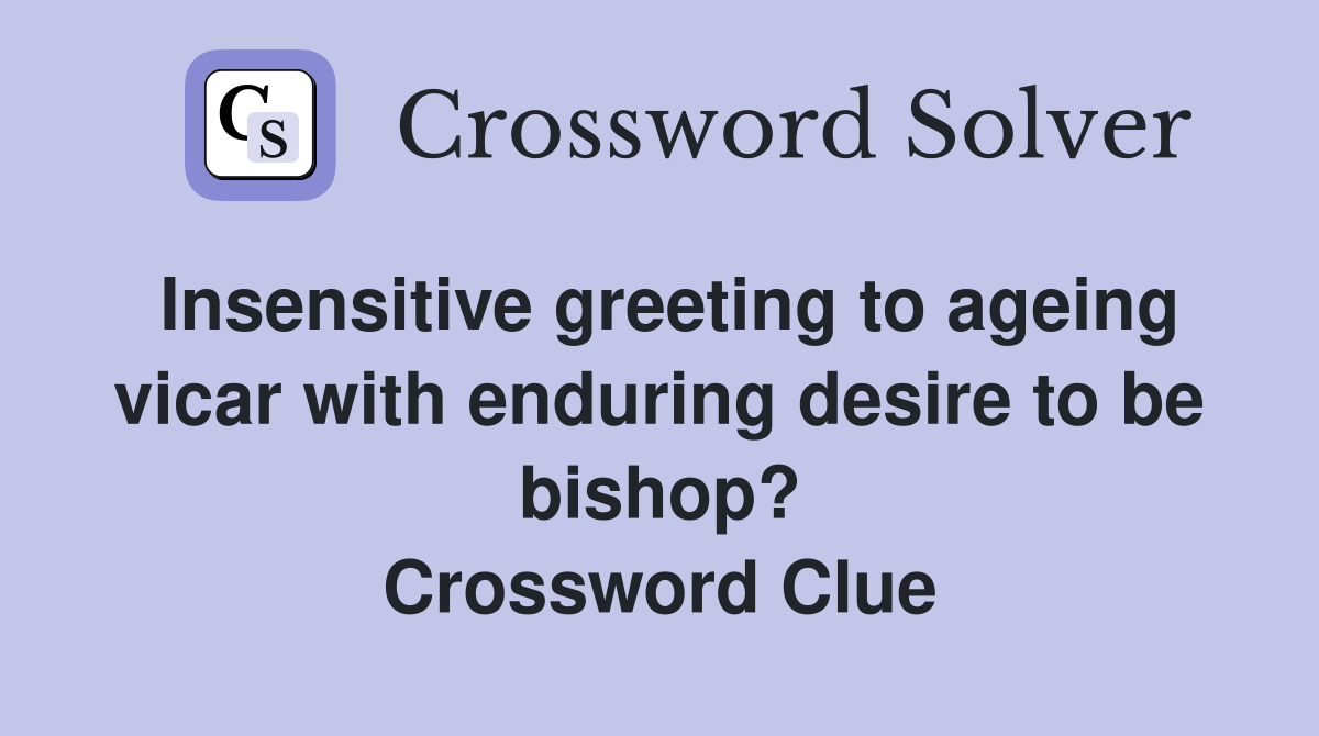 Insensitive greeting to ageing vicar with enduring desire to be bishop? Crossword Clue