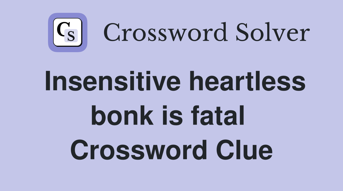 Insensitive heartless bonk is fatal  Crossword Clue