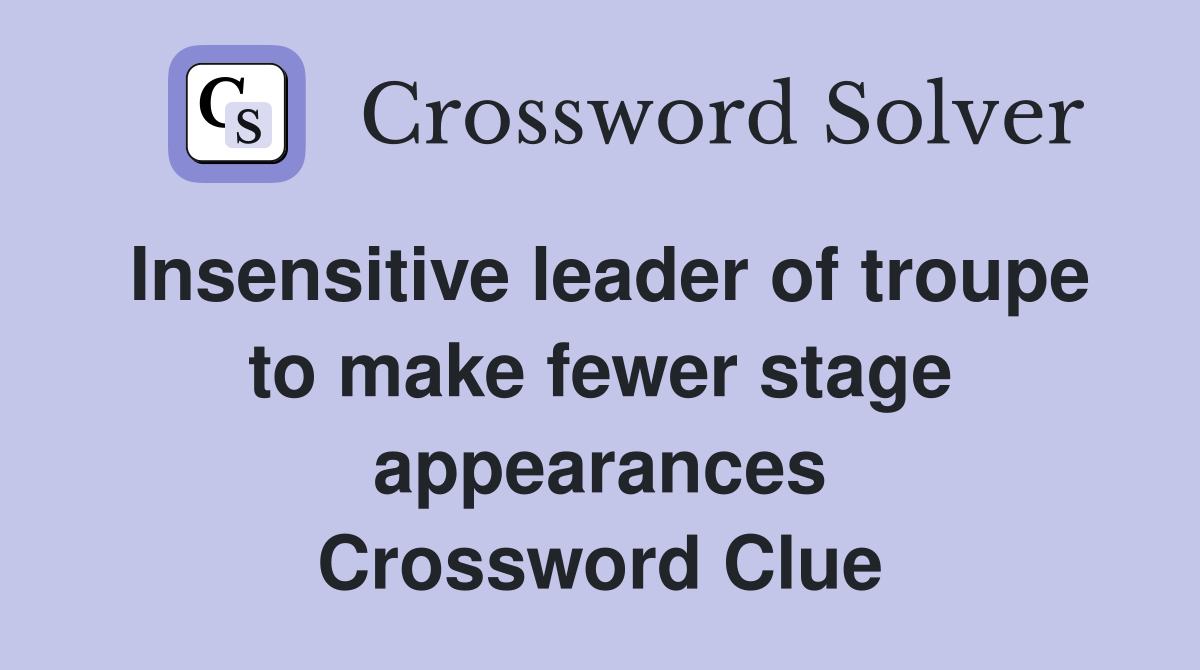 Insensitive leader of troupe to make fewer stage appearances Crossword Clue