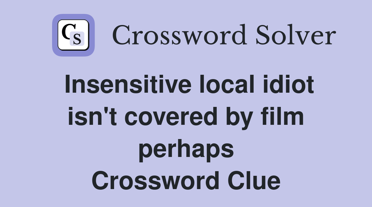 Insensitive local idiot isn't covered by film perhaps Crossword Clue